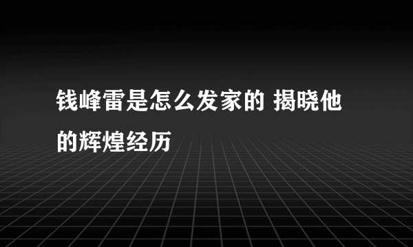 钱峰雷是怎么发家的 揭晓他的辉煌经历