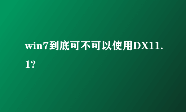 win7到底可不可以使用DX11.1?