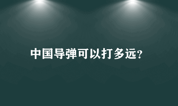 中国导弹可以打多远？