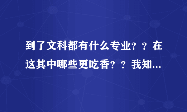 到了文科都有什么专业？？在这其中哪些更吃香？？我知道文科专业不如理科....