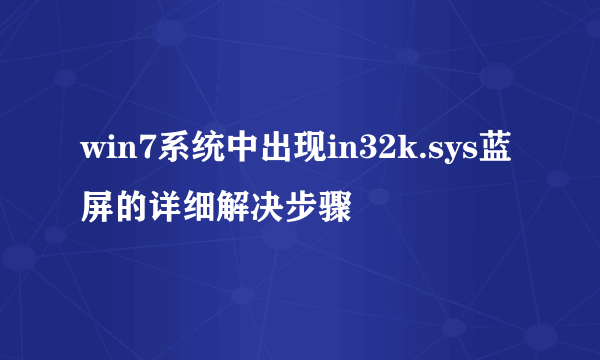 win7系统中出现in32k.sys蓝屏的详细解决步骤