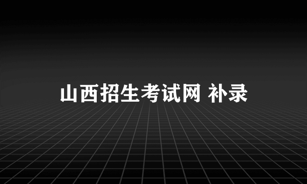 山西招生考试网 补录