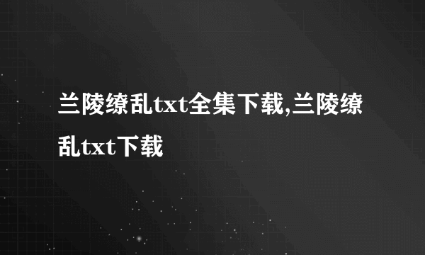 兰陵缭乱txt全集下载,兰陵缭乱txt下载