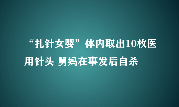 “扎针女婴”体内取出10枚医用针头 舅妈在事发后自杀