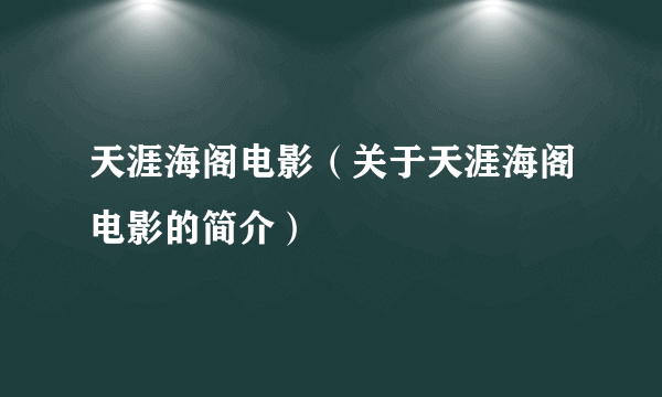 天涯海阁电影（关于天涯海阁电影的简介）