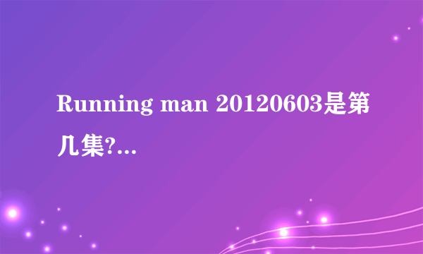 Running man 20120603是第几集?有宋仲基的