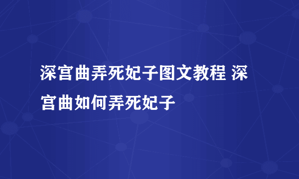 深宫曲弄死妃子图文教程 深宫曲如何弄死妃子