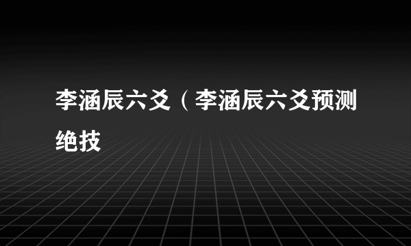 李涵辰六爻（李涵辰六爻预测绝技