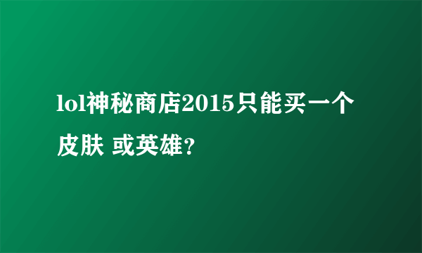 lol神秘商店2015只能买一个皮肤 或英雄？