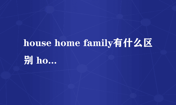 house home family有什么区别 house home family区别在哪