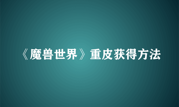 《魔兽世界》重皮获得方法