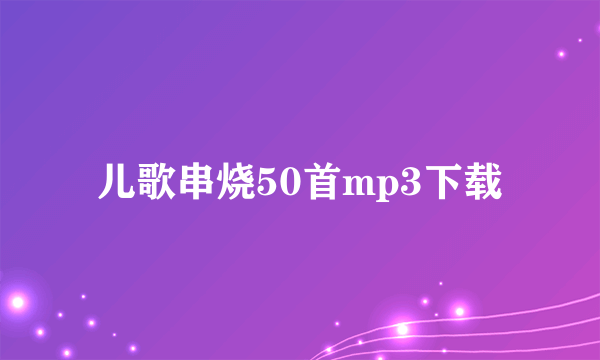 儿歌串烧50首mp3下载