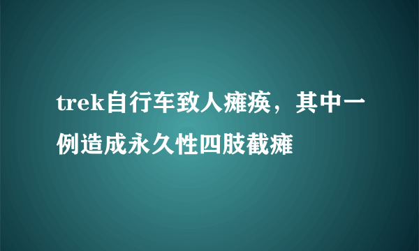 trek自行车致人瘫痪，其中一例造成永久性四肢截瘫 