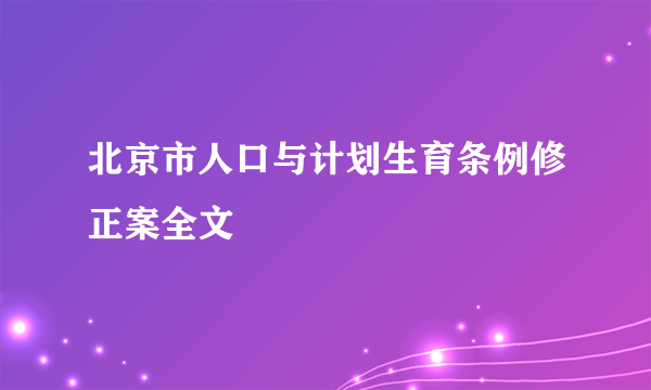 北京市人口与计划生育条例修正案全文