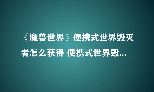 《魔兽世界》便携式世界毁灭者怎么获得 便携式世界毁灭者获得方法