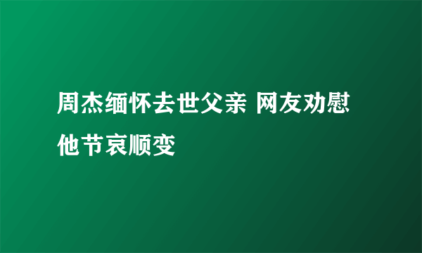 周杰缅怀去世父亲 网友劝慰他节哀顺变