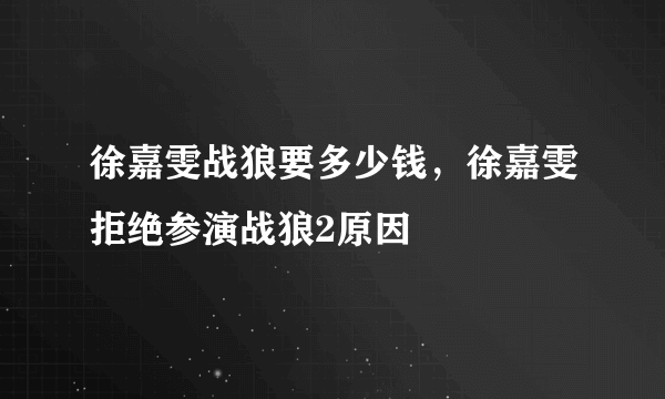 徐嘉雯战狼要多少钱，徐嘉雯拒绝参演战狼2原因