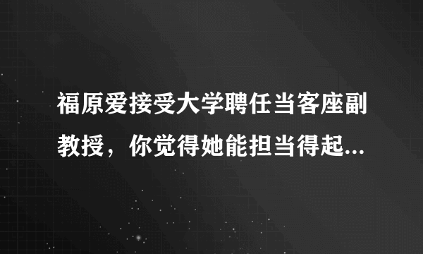 福原爱接受大学聘任当客座副教授，你觉得她能担当得起这一重任吗？