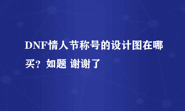 DNF情人节称号的设计图在哪买？如题 谢谢了