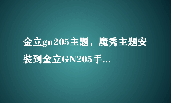 金立gn205主题，魔秀主题安装到金立GN205手机怎么使用