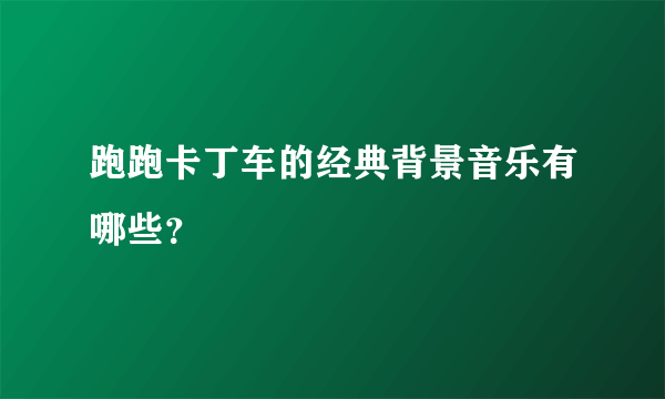 跑跑卡丁车的经典背景音乐有哪些？