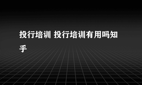 投行培训 投行培训有用吗知乎