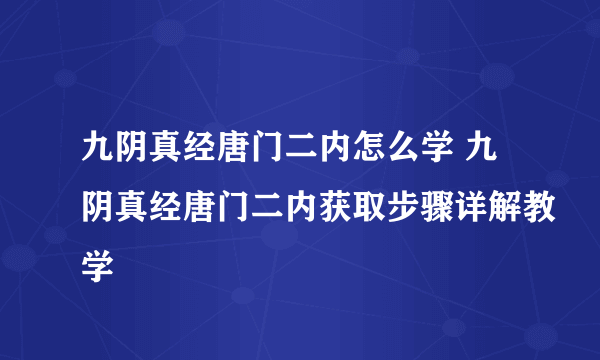 九阴真经唐门二内怎么学 九阴真经唐门二内获取步骤详解教学