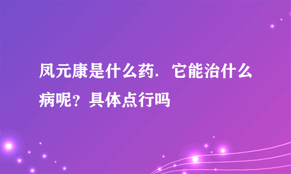 凤元康是什么药．它能治什么病呢？具体点行吗