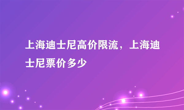 上海迪士尼高价限流，上海迪士尼票价多少