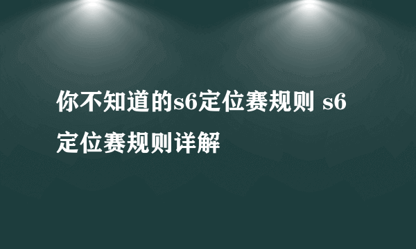 你不知道的s6定位赛规则 s6定位赛规则详解