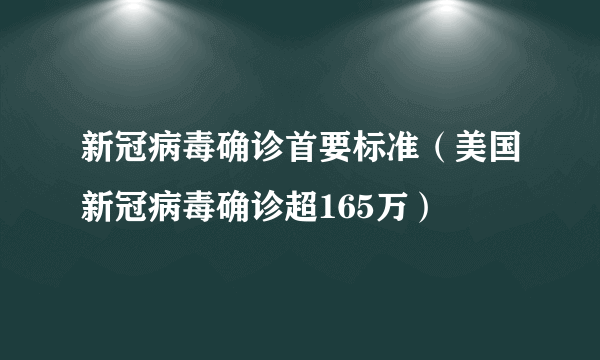 新冠病毒确诊首要标准（美国新冠病毒确诊超165万）