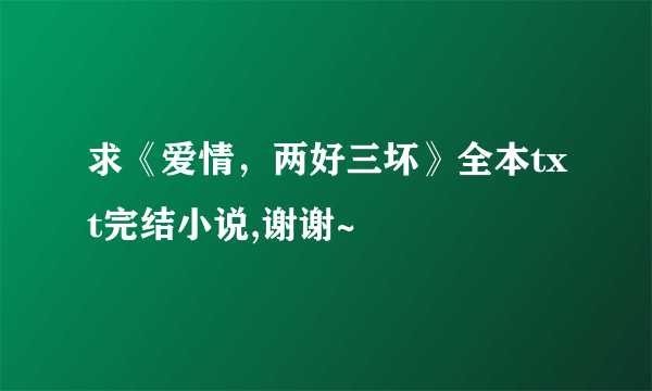 求《爱情，两好三坏》全本txt完结小说,谢谢~