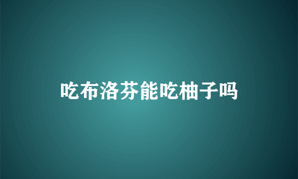 吃布洛芬能吃柚子吗