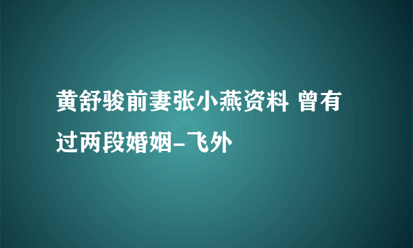 黄舒骏前妻张小燕资料 曾有过两段婚姻-飞外