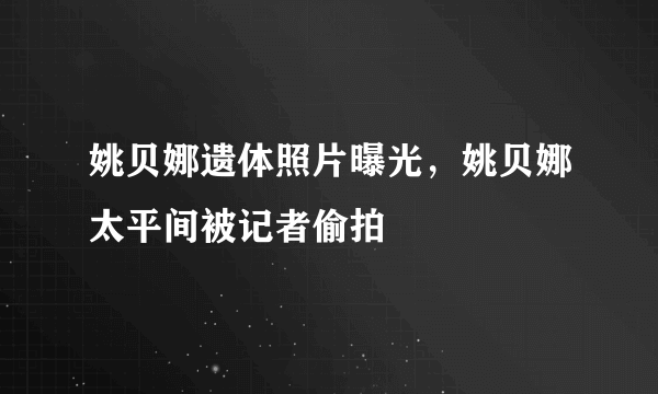 姚贝娜遗体照片曝光，姚贝娜太平间被记者偷拍 