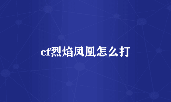 cf烈焰凤凰怎么打