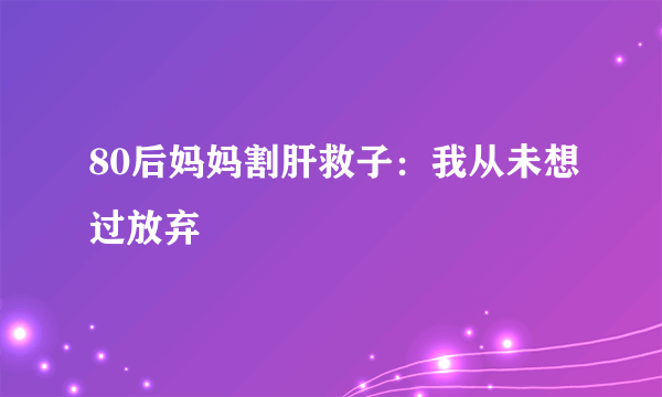 80后妈妈割肝救子：我从未想过放弃