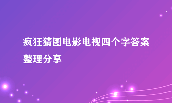 疯狂猜图电影电视四个字答案整理分享