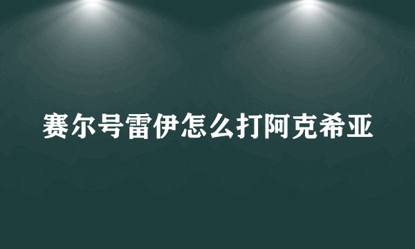 赛尔号雷伊怎么打阿克希亚