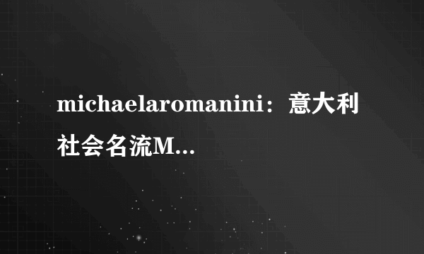 michaelaromanini：意大利社会名流MichaelaRomaninimichaelaromanini-飞外网