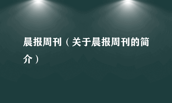 晨报周刊（关于晨报周刊的简介）