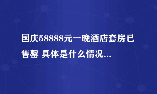 国庆58888元一晚酒店套房已售罄 具体是什么情况？-飞外网