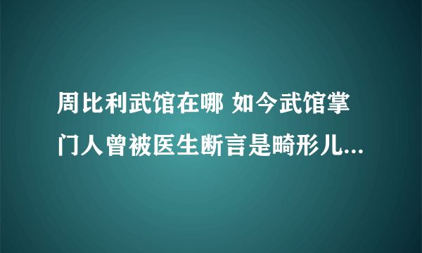 周比利武馆在哪 如今武馆掌门人曾被医生断言是畸形儿_飞外网