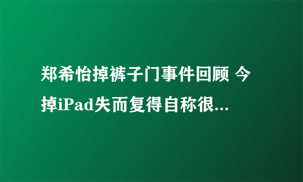 郑希怡掉裤子门事件回顾 今掉iPad失而复得自称很幸福-飞外