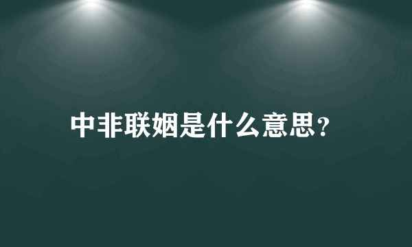 中非联姻是什么意思？