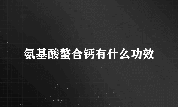 氨基酸螯合钙有什么功效