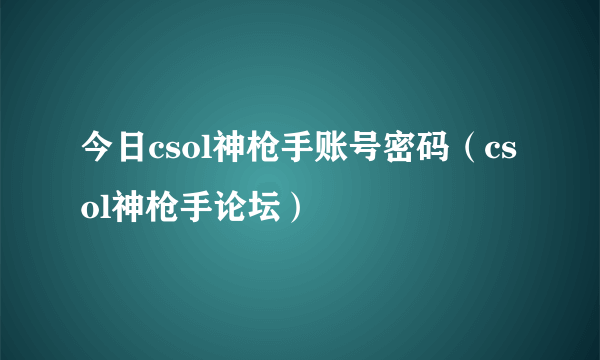 今日csol神枪手账号密码（csol神枪手论坛）