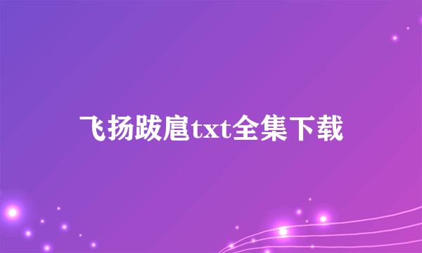 飞扬跋扈txt全集下载