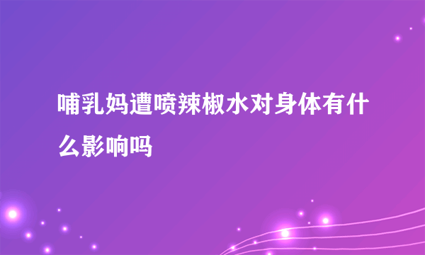 哺乳妈遭喷辣椒水对身体有什么影响吗