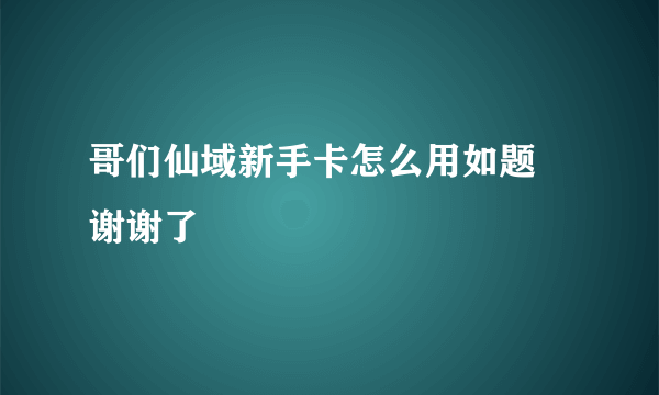 哥们仙域新手卡怎么用如题 谢谢了